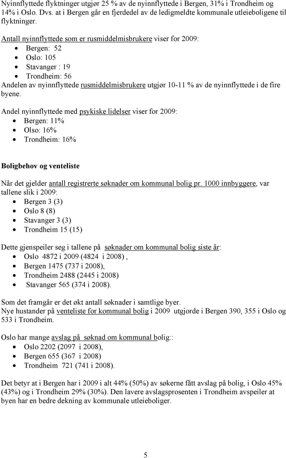 fire byene. Andel nyinnflyttede med psykiske lidelser viser for 2009: Bergen: 11% Olso: 16% Trondheim: 16% Boligbehov og venteliste Når det gjelder antall registrerte søknader om kommunal bolig pr.