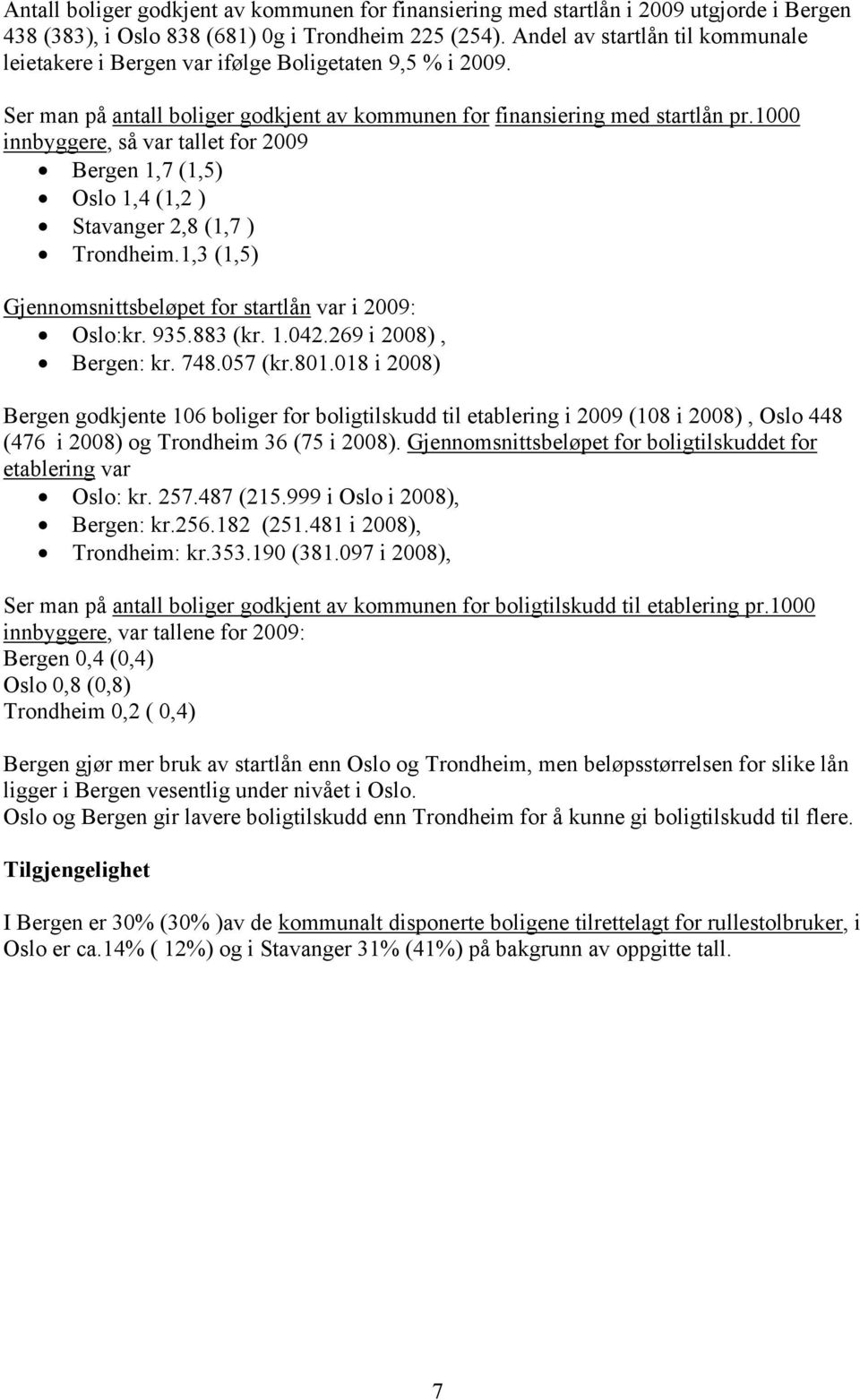 1000 innbyggere, så var tallet for 2009 Bergen 1,7 (1,5) Oslo 1,4 (1,2 ) Stavanger 2,8 (1,7 ) Trondheim.1,3 (1,5) Gjennomsnittsbeløpet for startlån var i 2009: Oslo:kr. 935.883 (kr. 1.042.
