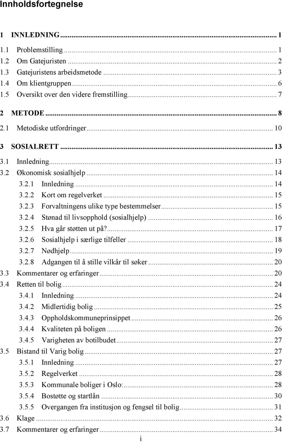 .. 15! 3.2.3! Forvaltningens ulike type bestemmelser... 15! 3.2.4! Stønad til livsopphold (sosialhjelp)... 16! 3.2.5! Hva går støtten ut på?... 17! 3.2.6! Sosialhjelp i særlige tilfeller... 18! 3.2.7! Nødhjelp.