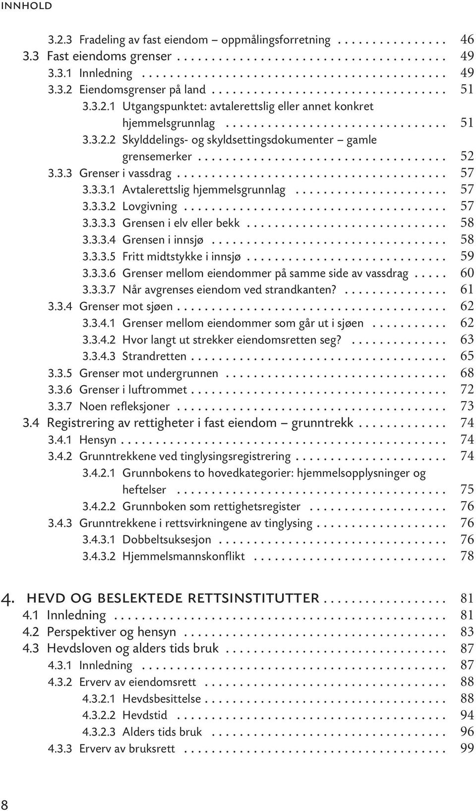 .. 3.3.3.4 Grensen i innsjø... 3.3.3.5 Fritt midtstykke i innsjø... 3.3.3.6 Grenser mellom eiendommer på samme side av vassdrag... 3.3.3.7 Når avgrenses eiendom ved strandkanten?... 3.3.4 Grenser mot sjøen.