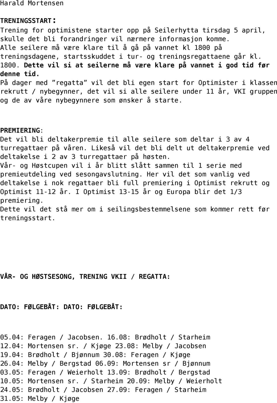 På dager med regatta vil det bli egen start for Optimister i klassen rekrutt / nybegynner, det vil si alle seilere under 11 år, VKI gruppen og de av våre nybegynnere som ønsker å starte.