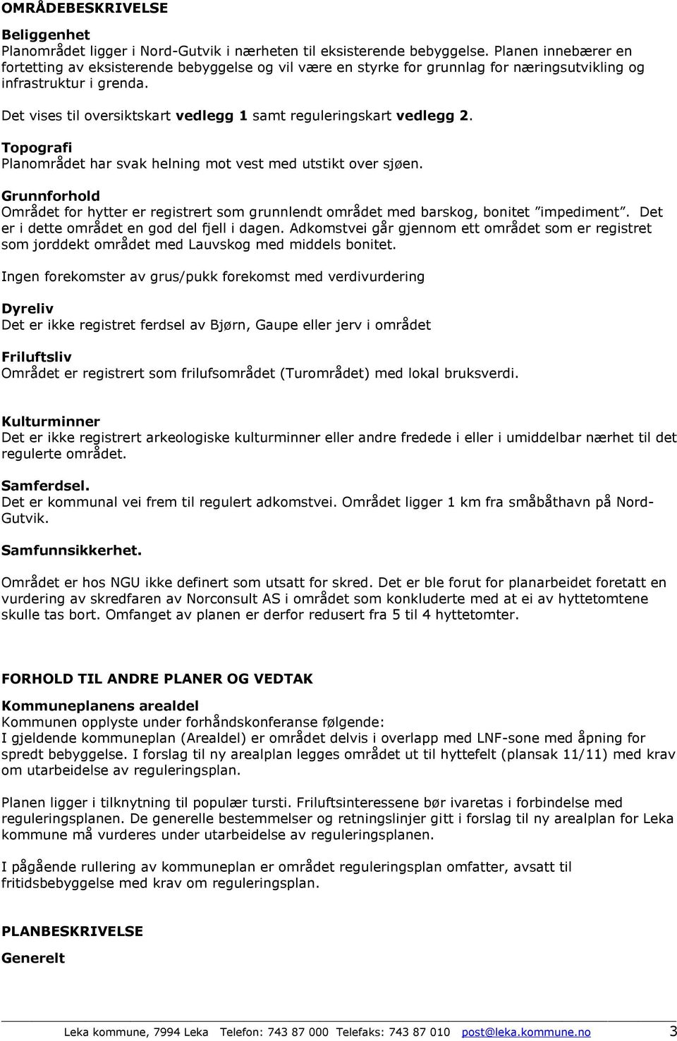 Det vises til oversiktskart vedlegg 1 samt reguleringskart vedlegg 2. Topografi Planområdet har svak helning mot vest med utstikt over sjøen.