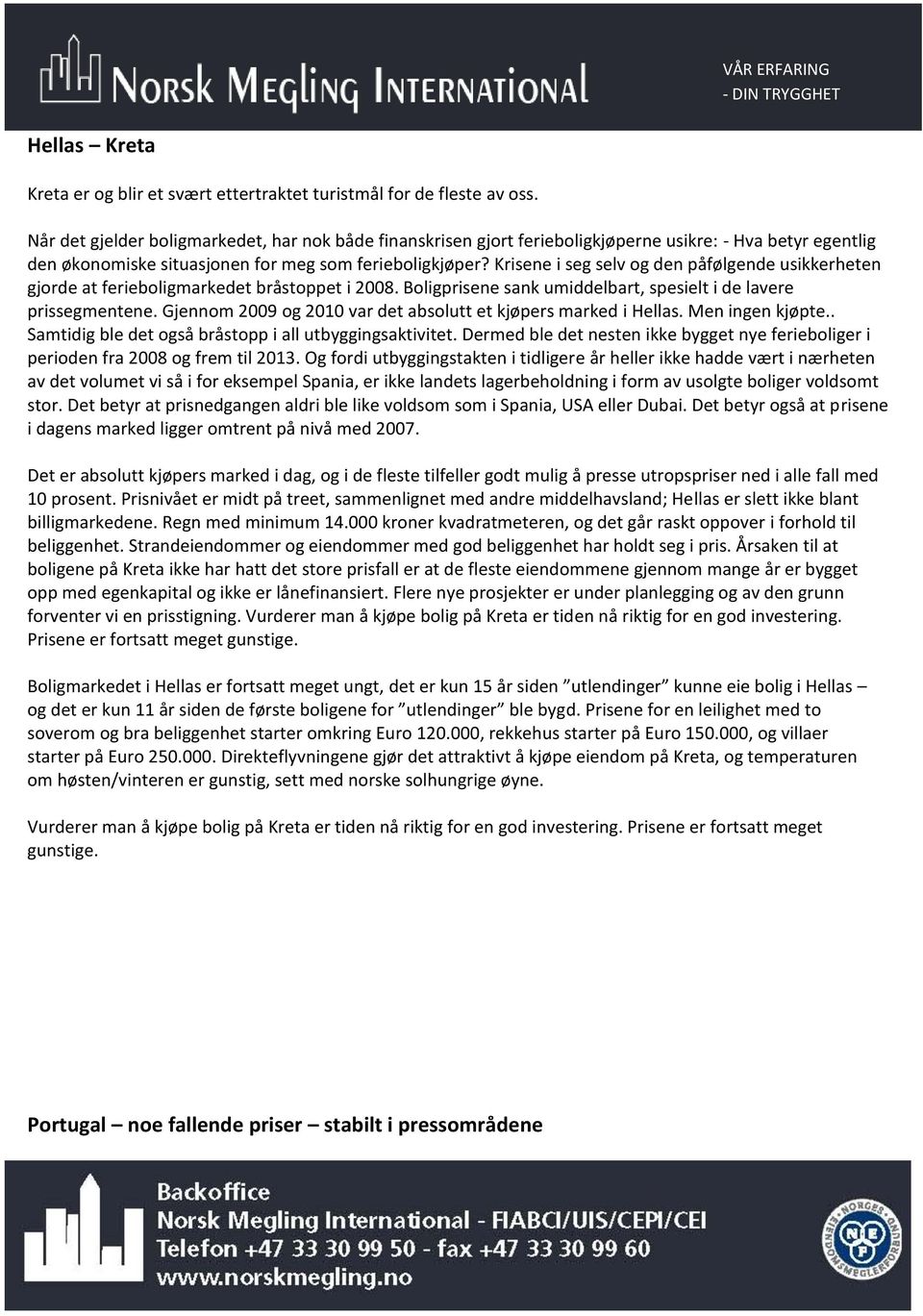 Krisene i seg selv og den påfølgende usikkerheten gjorde at ferieboligmarkedet bråstoppet i 2008. Boligprisene sank umiddelbart, spesielt i de lavere prissegmentene.