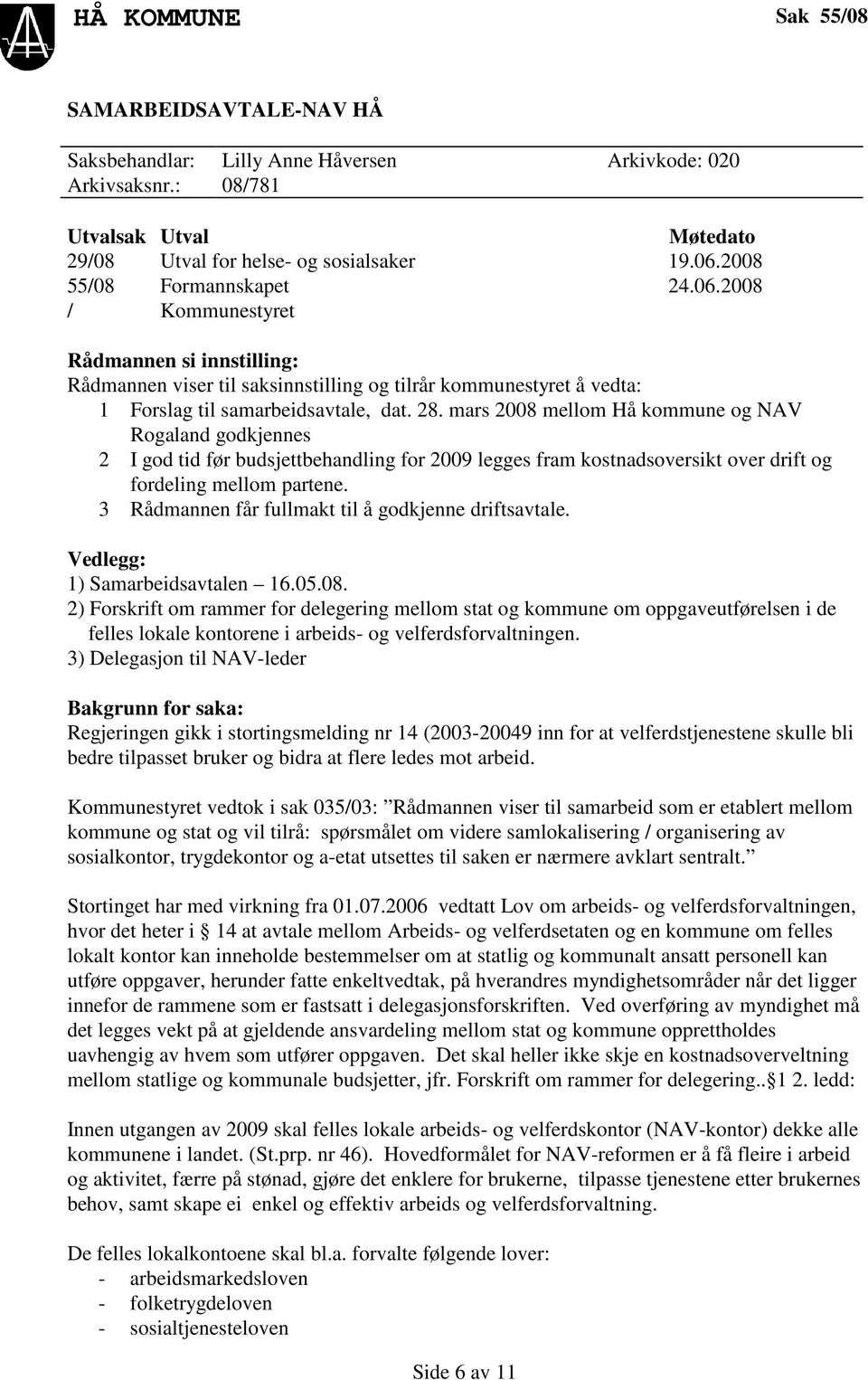 mars 2008 mellom Hå kommune og NAV Rogaland godkjennes 2 I god tid før budsjettbehandling for 2009 legges fram kostnadsoversikt over drift og fordeling mellom partene.