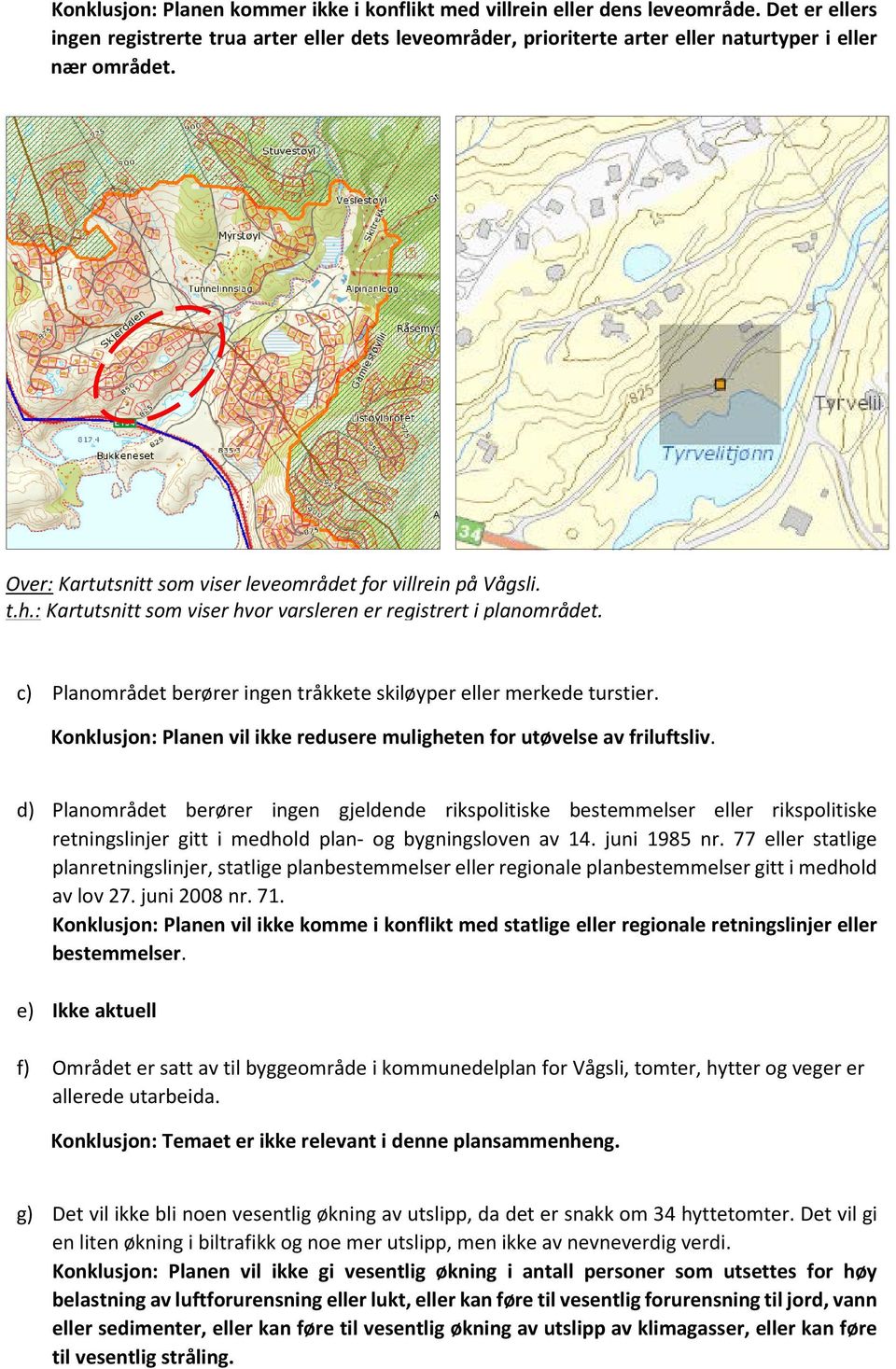 c) Planområdet berører ingen tråkkete skiløyper eller merkede turstier. Konklusjon: Planen vil ikke redusere muligheten for utøvelse av friluftsliv.