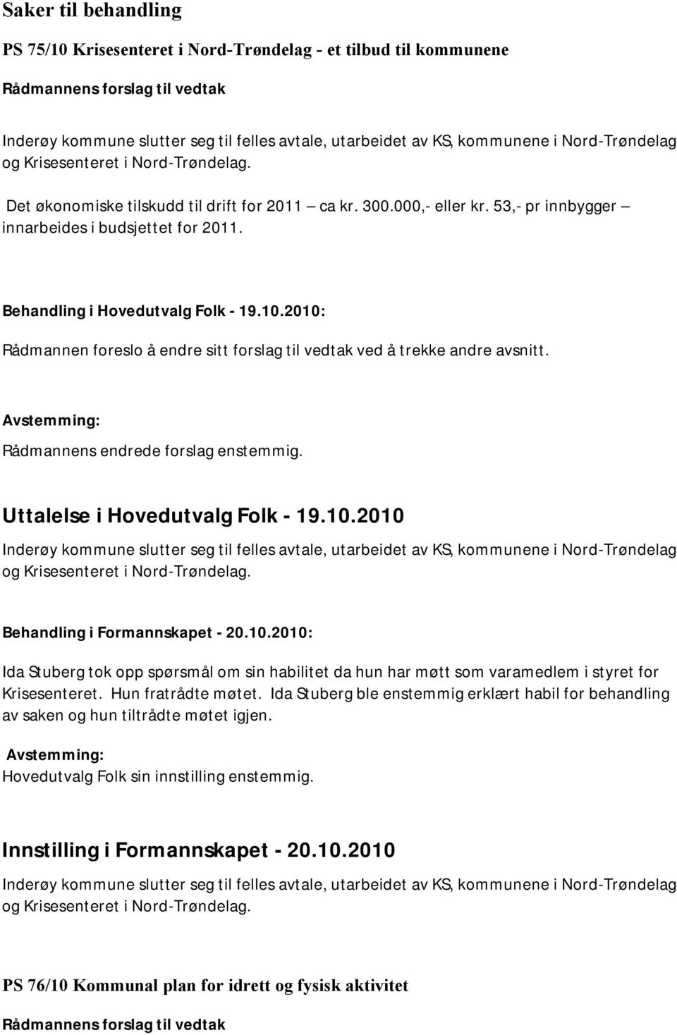 2010: Rådmannen foreslo å endre sitt forslag til vedtak ved å trekke andre avsnitt. Rådmannens endrede forslag enstemmig. Uttalelse i Hovedutvalg Folk - 19.10.2010 Inderøy kommune slutter seg til felles avtale, utarbeidet av KS, kommunene i Nord-Trøndelag og Krisesenteret i Nord-Trøndelag.