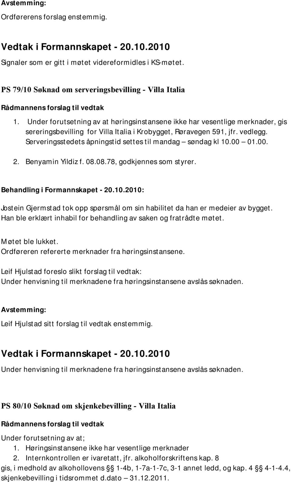 Serveringsstedets åpningstid settes til mandag søndag kl 10.00 01.00. 2. Benyamin Yildiz f. 08.08.78, godkjennes som styrer. Behandling i Formannskapet - 20.10.2010: Jostein Gjermstad tok opp spørsmål om sin habilitet da han er medeier av bygget.