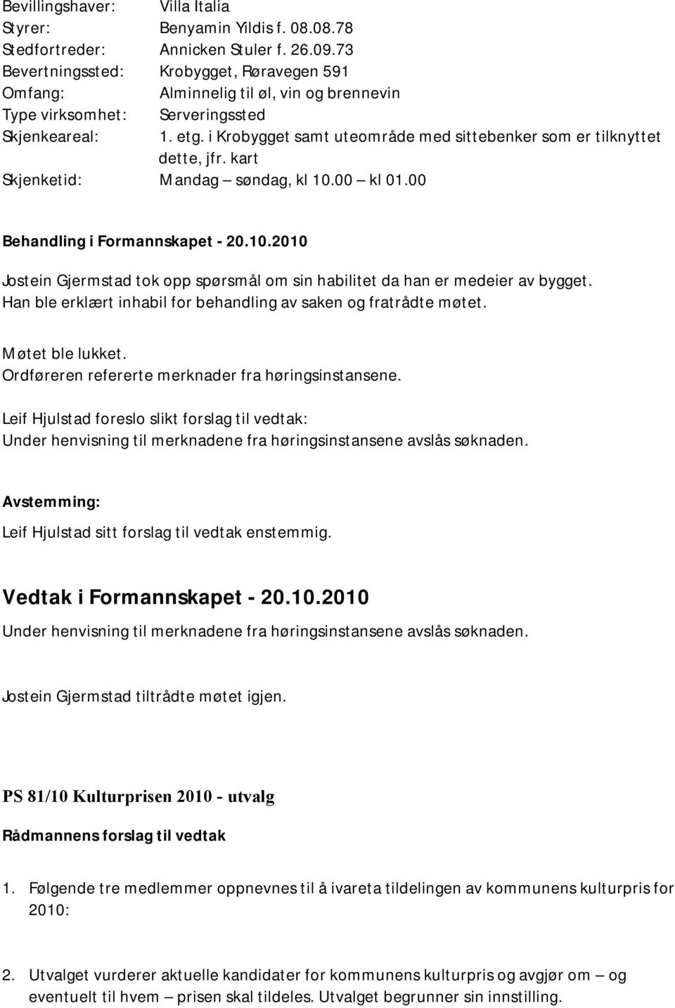 i Krobygget samt uteområde med sittebenker som er tilknyttet dette, jfr. kart Skjenketid: Mandag søndag, kl 10.00 kl 01.00 Behandling i Formannskapet - 20.10.2010 Jostein Gjermstad tok opp spørsmål om sin habilitet da han er medeier av bygget.