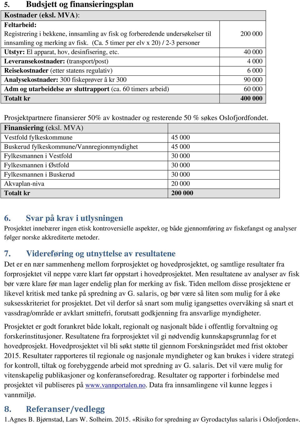 40 000 Leveransekostnader: (transport/post) 4 000 Reisekostnader (etter statens regulativ) 6 000 Analysekostnader: 300 fiskeprøver â kr 300 90 000 Adm og utarbeidelse av sluttrapport (ca.