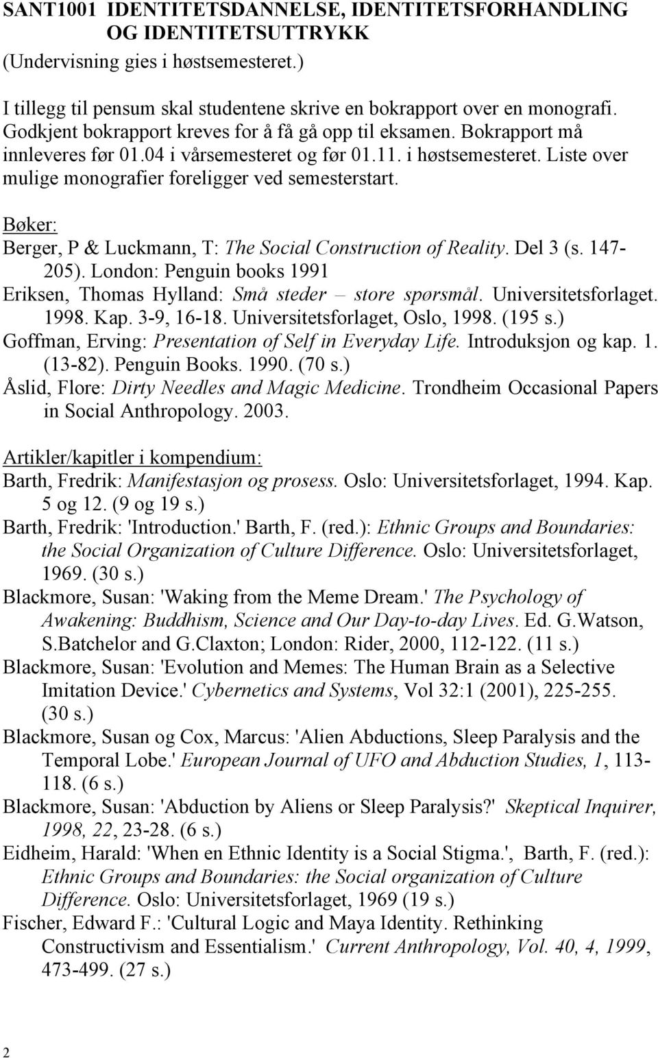 Berger, P & Luckmann, T: The Social Construction of Reality. Del 3 (s. 147-205). London: Penguin books 1991 Eriksen, Thomas Hylland: Små steder store spørsmål. Universitetsforlaget. 1998. Kap.