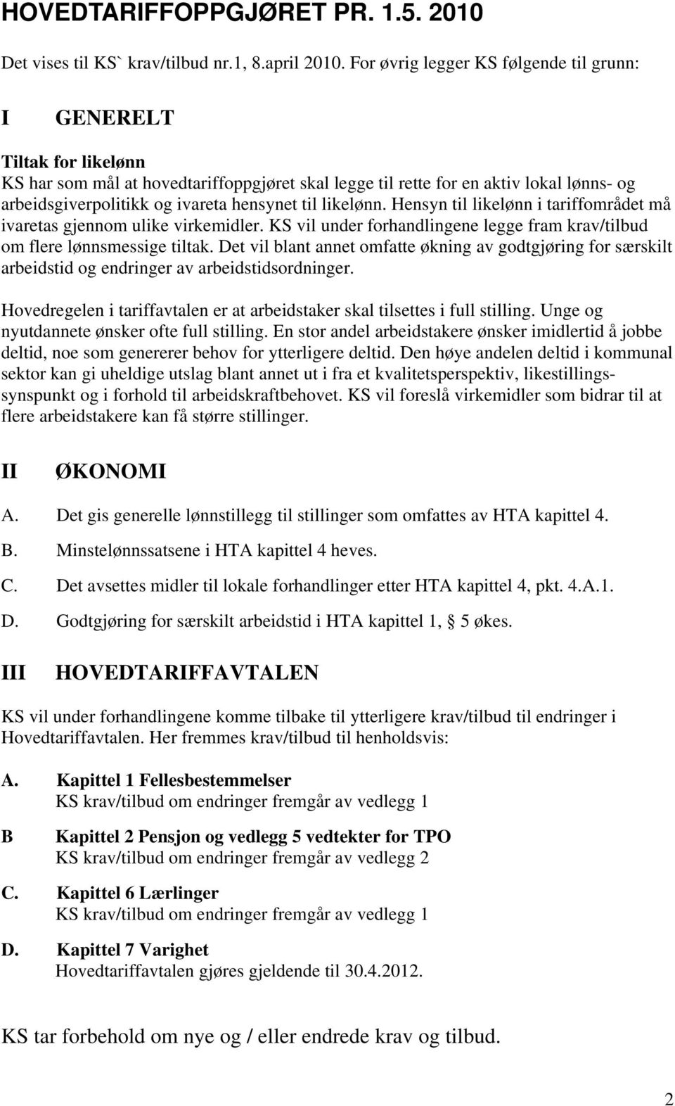 hensynet til likelønn. Hensyn til likelønn i tariffområdet må ivaretas gjennom ulike virkemidler. KS vil under forhandlingene legge fram krav/tilbud om flere lønnsmessige tiltak.