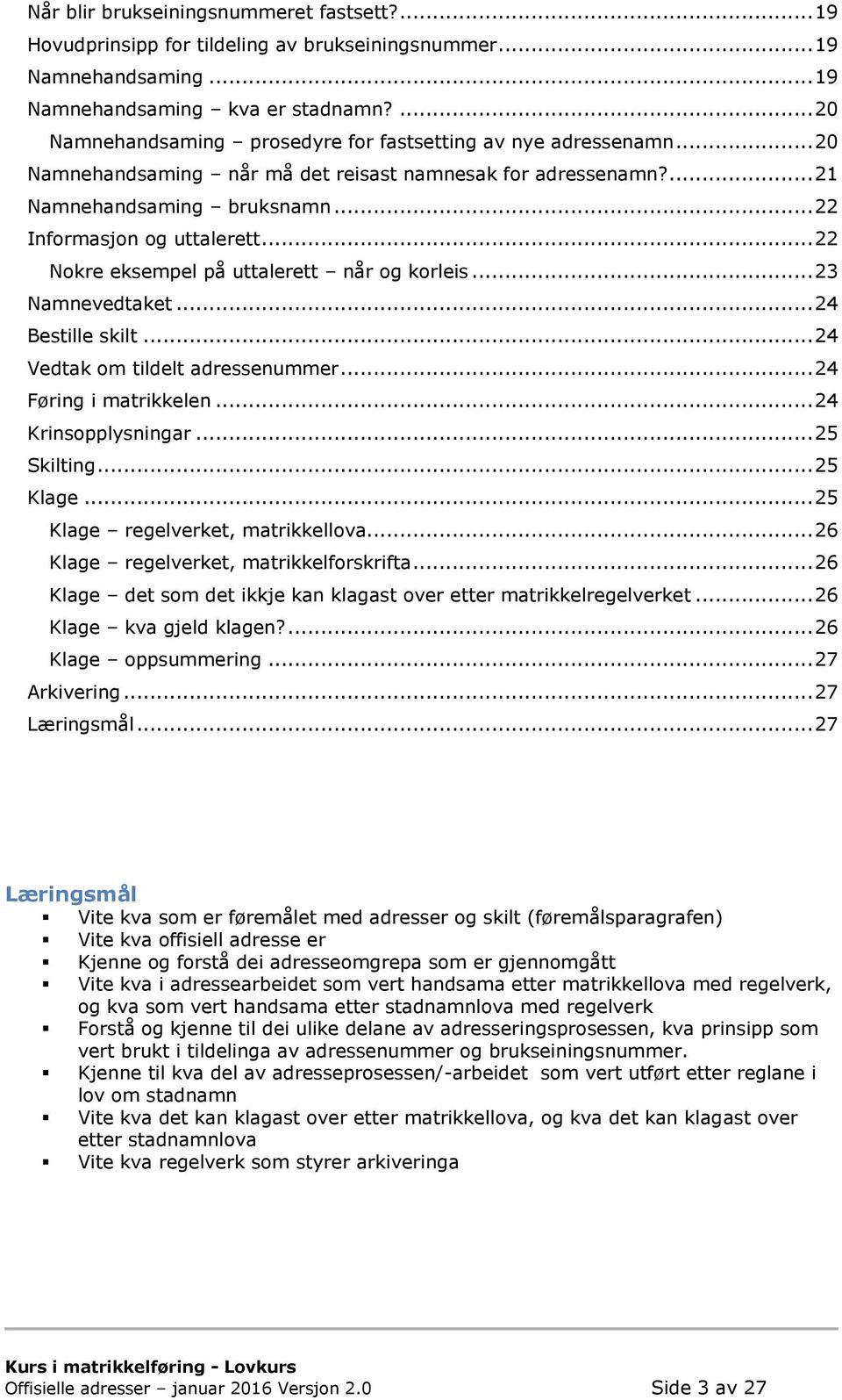 .. 22 Nokre eksempel på uttalerett når og korleis... 23 Namnevedtaket... 24 Bestille skilt... 24 Vedtak om tildelt adressenummer... 24 Føring i matrikkelen... 24 Krinsopplysningar... 25 Skilting.