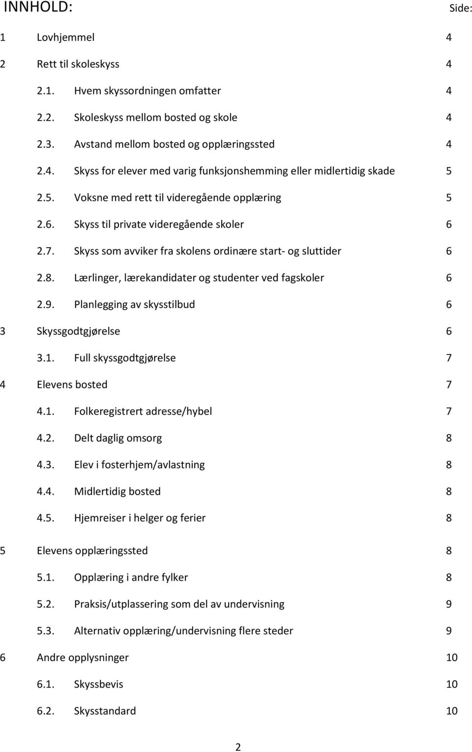 Lærlinger, lærekandidater og studenter ved fagskoler 6 2.9. Planlegging av skysstilbud 6 3 Skyssgodtgjørelse 6 3.1. Full skyssgodtgjørelse 7 4 Elevens bosted 7 4.1. Folkeregistrert adresse/hybel 7 4.