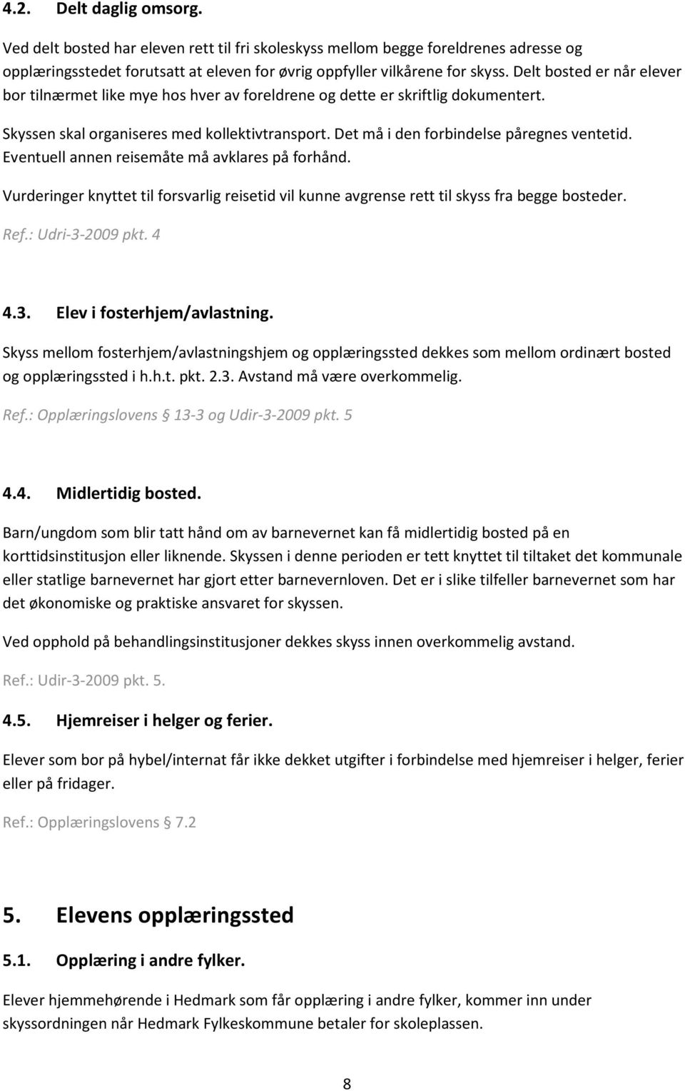 Eventuell annen reisemåte må avklares på forhånd. Vurderinger knyttet til forsvarlig reisetid vil kunne avgrense rett til skyss fra begge bosteder. Ref.: Udri-3-2009 pkt. 4 4.3. Elev i fosterhjem/avlastning.