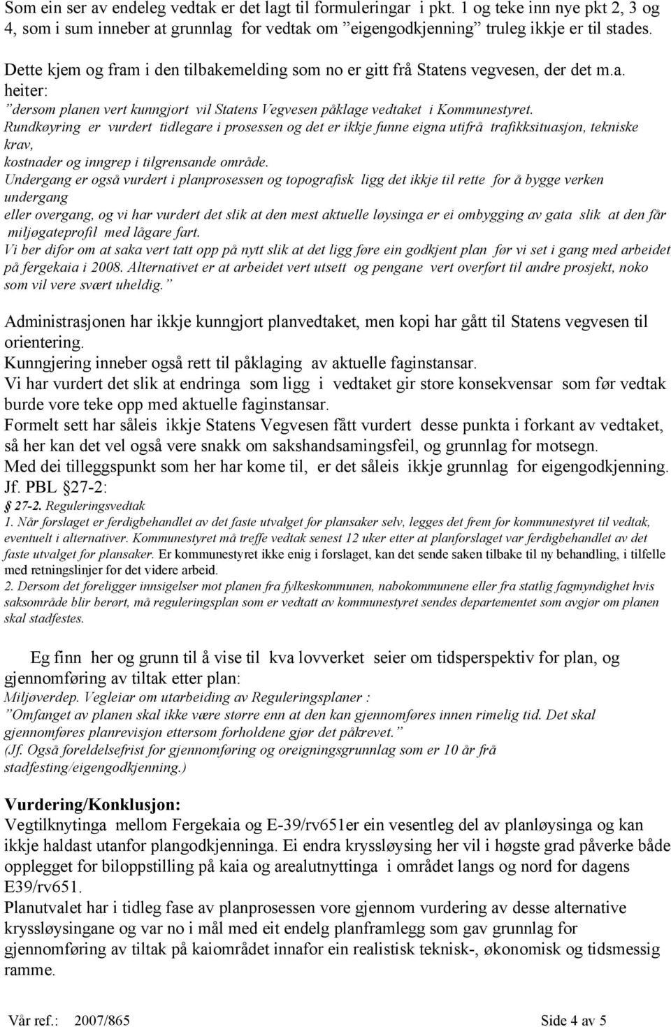 Rundkøyring er vurdert tidlegare i prosessen og det er ikkje funne eigna utifrå trafikksituasjon, tekniske krav, kostnader og inngrep i tilgrensande område.