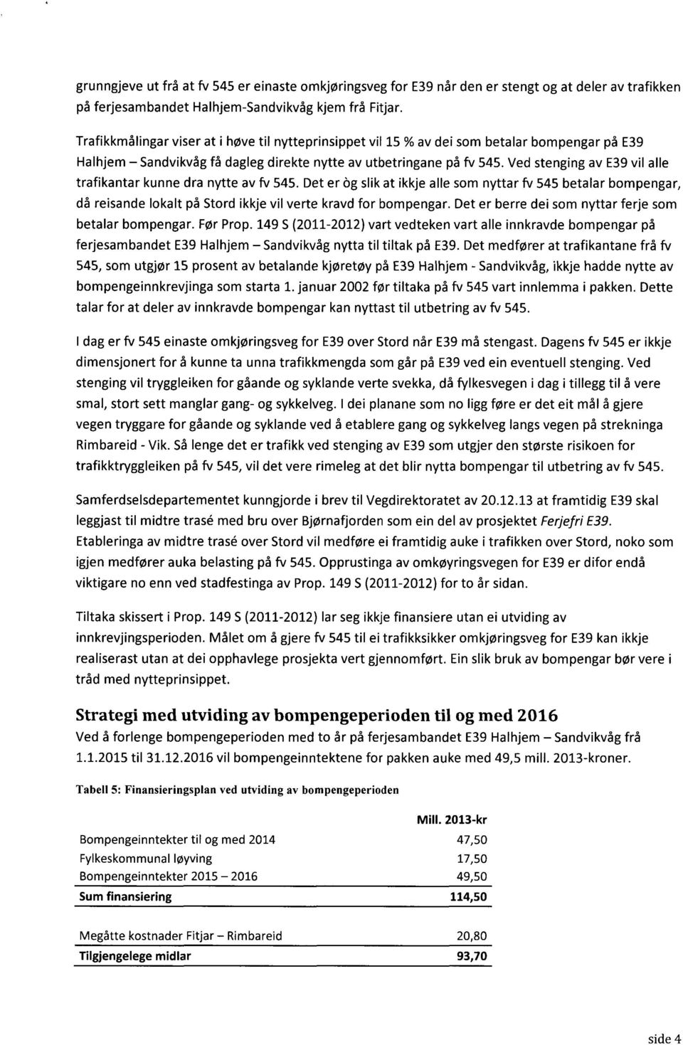 Ved stenging av E39 vil alle trafikantar kunne dra nytte av fv 545. Det er 6g slik at ikkje alle som nyttar fv 545 betalar bompengar, då reisande lokalt på Stord ikkje vil verte kravd for bompengar.