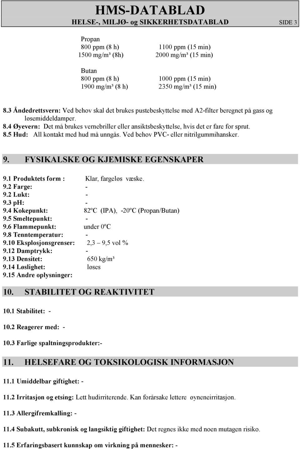 4 Øyevern: Det må brukes vernebriller eller ansiktsbeskyttelse, hvis det er fare for sprut. 8.5 Hud: All kontakt med hud må unngås. Ved behov PVC- eller nitrilgummihansker. 9.