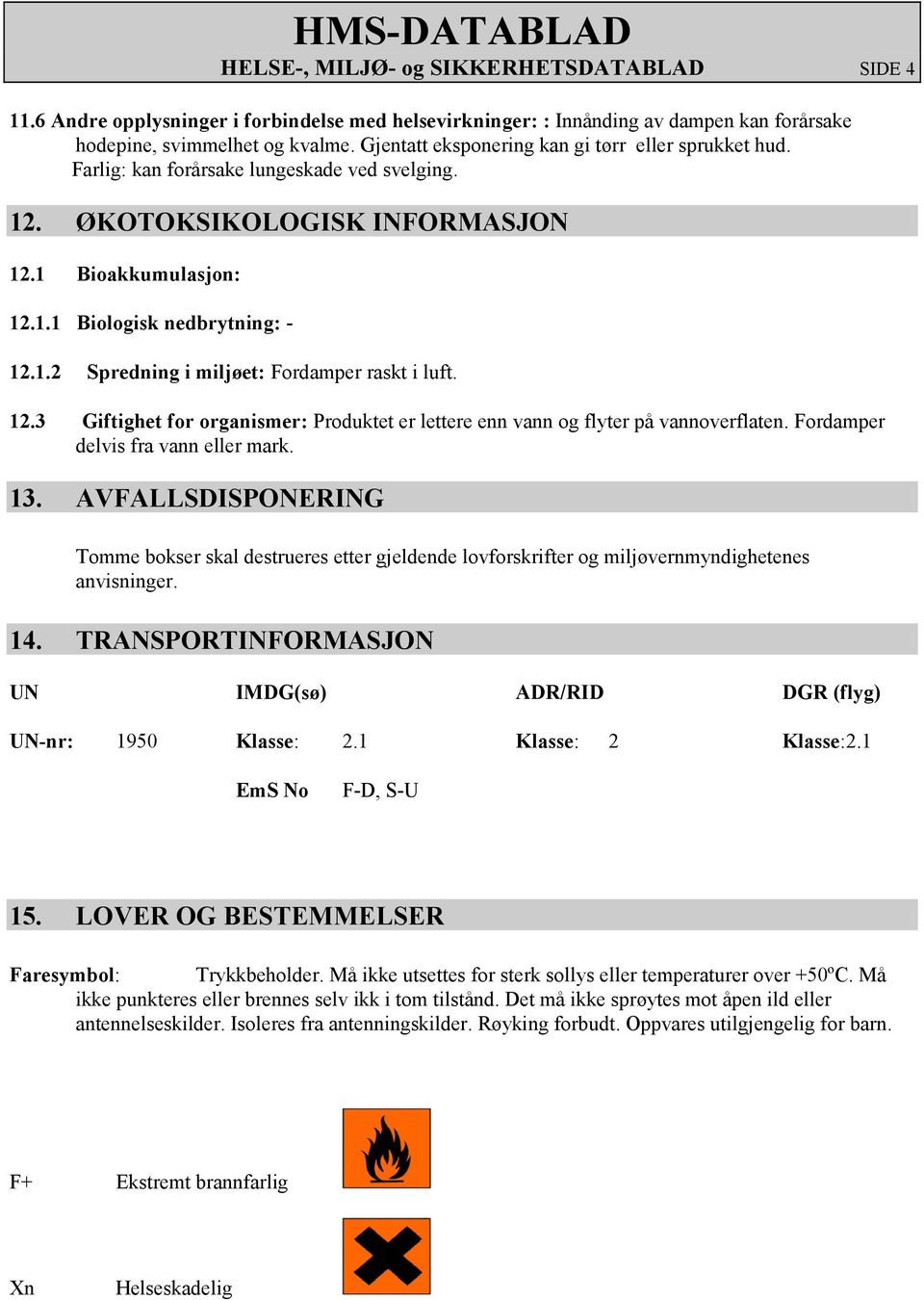 12.3 Giftighet for organismer: Produktet er lettere enn vann og flyter på vannoverflaten. Fordamper delvis fra vann eller mark. 13.