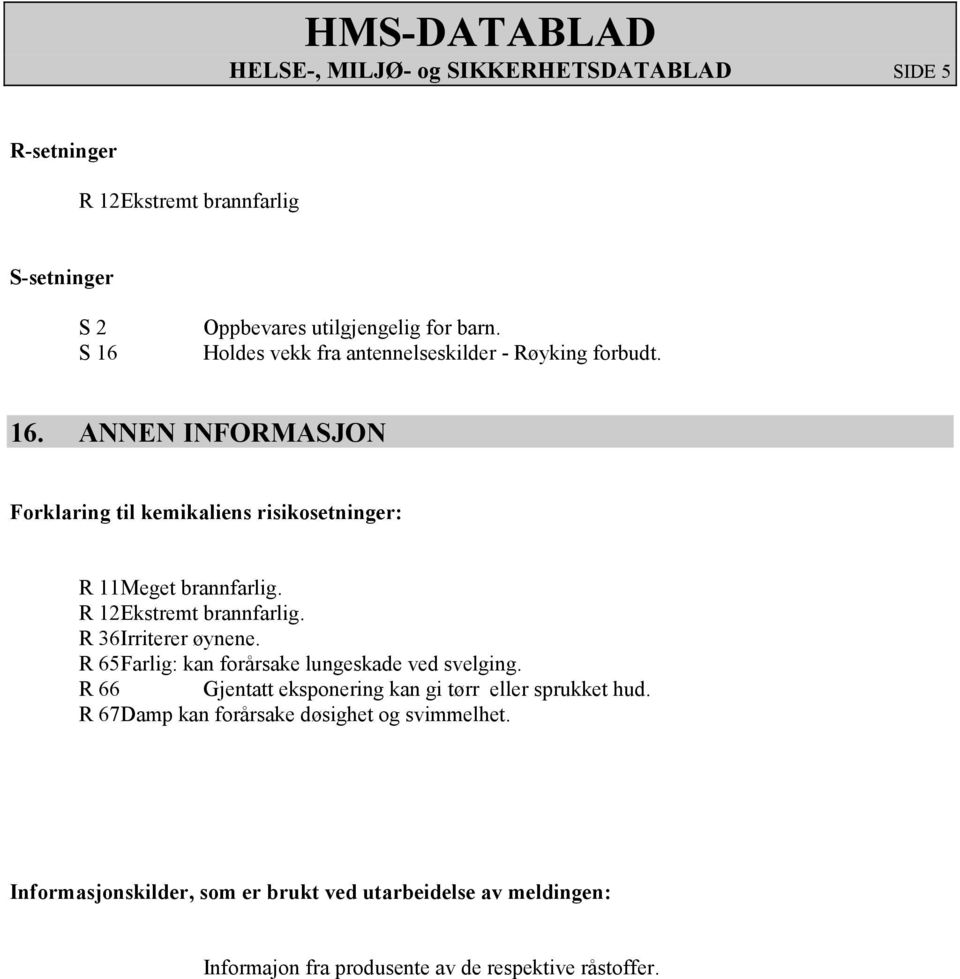 R 12 Ekstremt brannfarlig. R 36 Irriterer øynene. R 65 Farlig: kan forårsake lungeskade ved svelging.