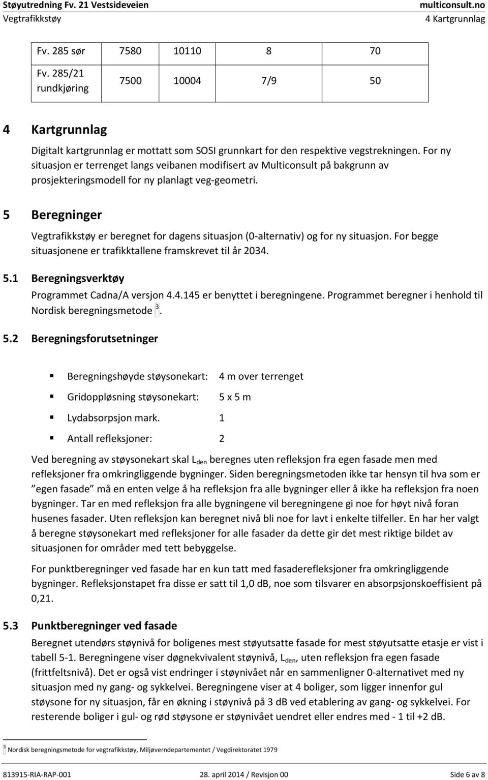 For ny situasjon er terrenget langs veibanen modifisert av Multiconsult på bakgrunn av prosjekteringsmodell for ny planlagt veg-geometri.