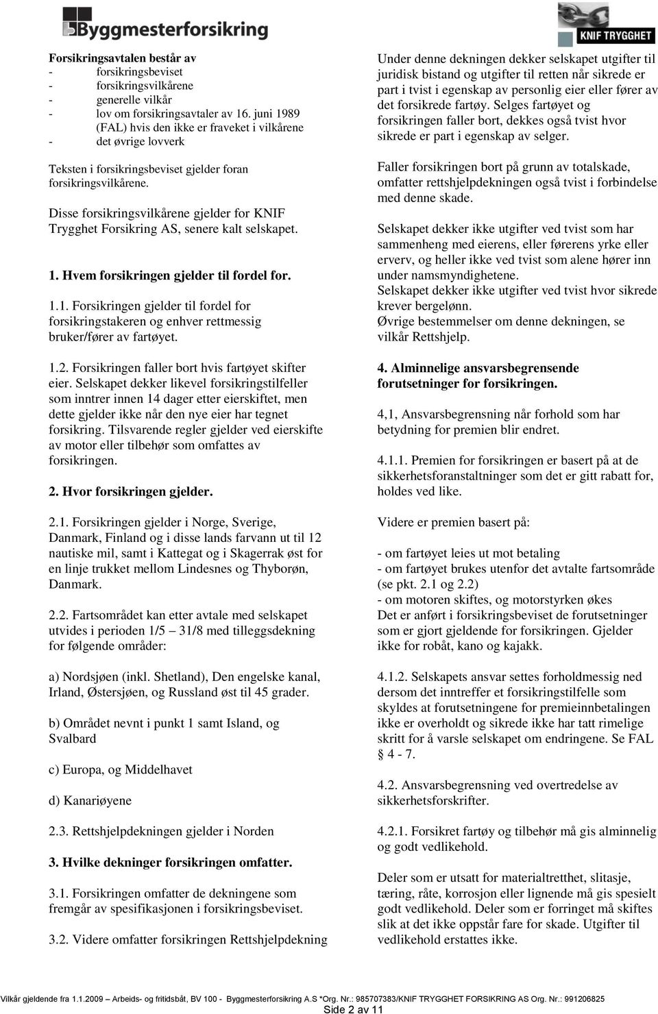 Disse forsikringsvilkårene gjelder for KNIF Trygghet Forsikring AS, senere kalt selskapet. 1. Hvem forsikringen gjelder til fordel for. 1.1. Forsikringen gjelder til fordel for forsikringstakeren og enhver rettmessig bruker/fører av fartøyet.