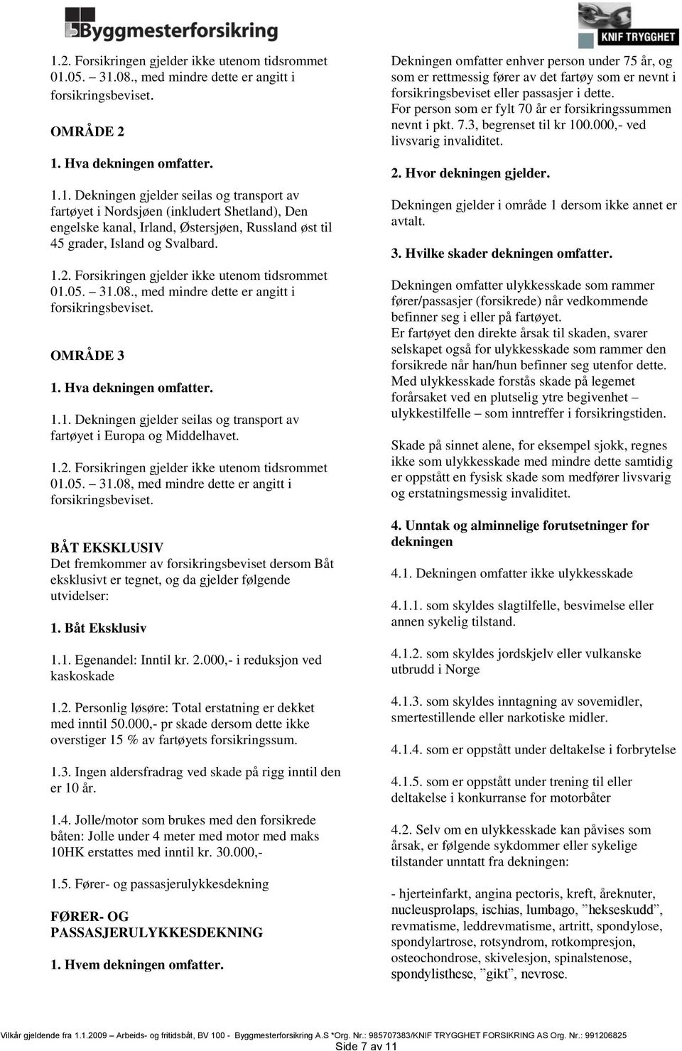 1.2. Forsikringen gjelder ikke utenom tidsrommet 01.05. 31.08, med mindre dette er angitt i forsikringsbeviset.