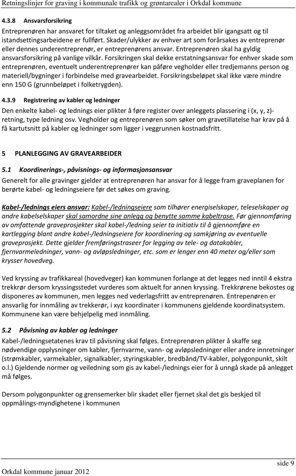 Forsikringen skal dekke erstatningsansvar for enhver skade som entreprenøren, eventuelt underentreprenører kan påføre vegholder eller tredjemanns person og materiell/bygninger i forbindelse med