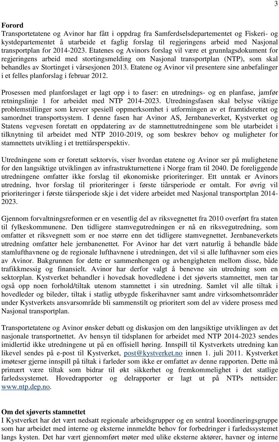 Etatenes og Avinors forslag vil være et grunnlagsdokument for regjeringens arbeid med stortingsmelding om Nasjonal transportplan (NTP), som skal behandles av Stortinget i vårsesjonen 2013.