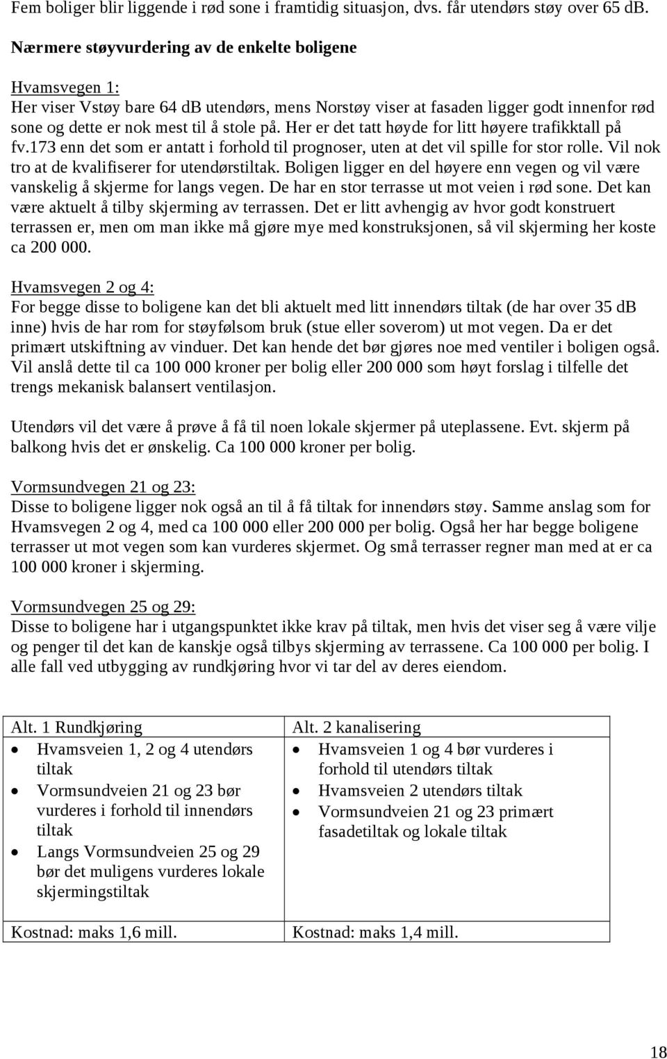 Her er det tatt høyde for litt høyere trafikktall på fv.173 enn det som er antatt i forhold til prognoser, uten at det vil spille for stor rolle. Vil nok tro at de kvalifiserer for utendørstiltak.