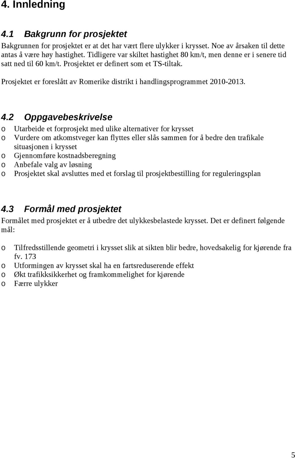 Prosjektet er foreslått av Romerike distrikt i handlingsprogrammet 2010-2013. 4.