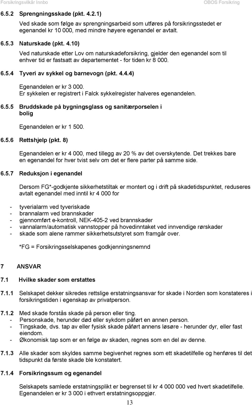 6.5.6 Rettshjelp (pkt. 8) Egenandelen er kr 4 000, med tillegg av 20 % av det overskytende. Det trekkes bare en egenandel for hver tvist selv om det er flere parter på samme side. 6.5.7 Reduksjon i