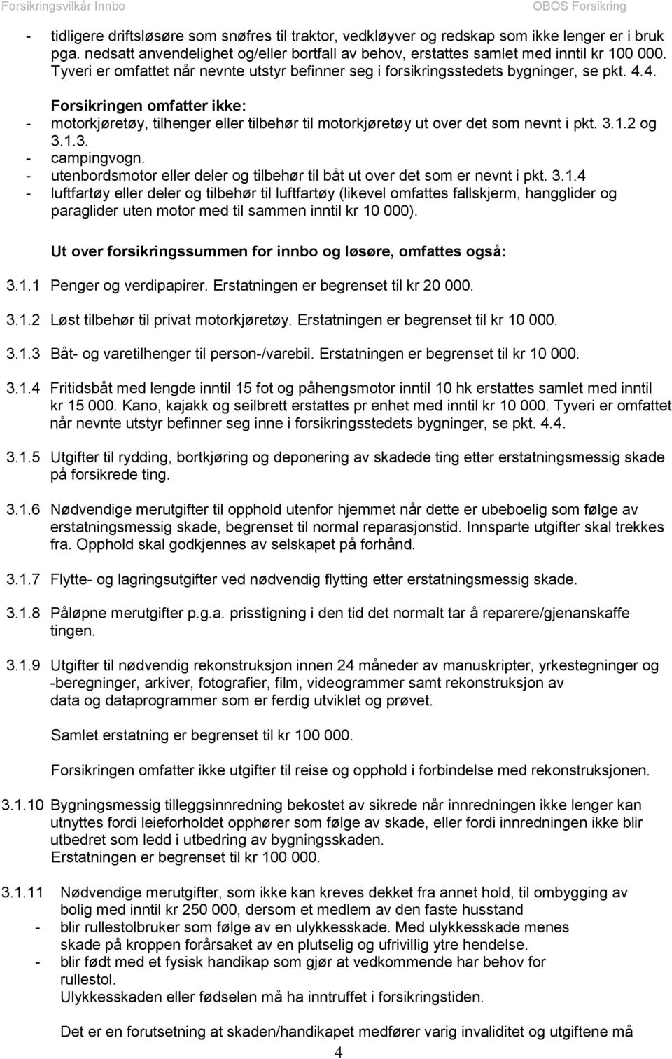 4. Forsikringen omfatter ikke: - motorkjøretøy, tilhenger eller tilbehør til motorkjøretøy ut over det som nevnt i pkt. 3.1.2 og 3.1.3. - campingvogn.