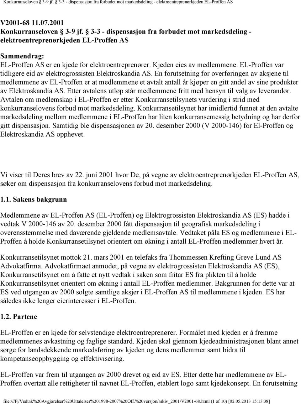 En forutsetning for overføringen av aksjene til medlemmene av EL-Proffen er at medlemmene et avtalt antall år kjøper en gitt andel av sine produkter av Elektroskandia AS.