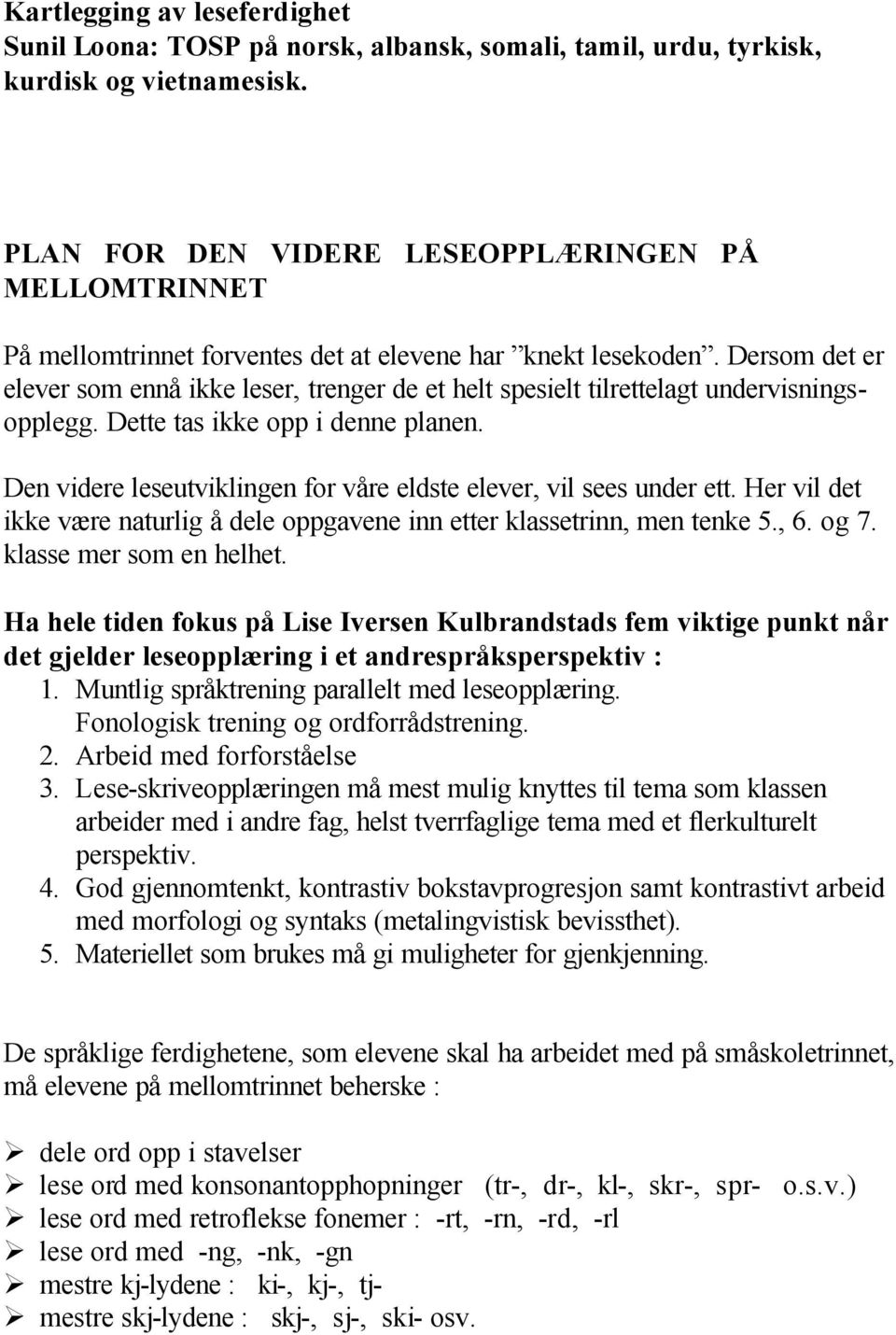 Dersom det er elever som ennå ikke leser, trenger de et helt spesielt tilrettelagt undervisningsopplegg. Dette tas ikke opp i denne planen.