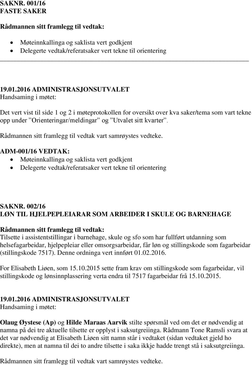 som vart tekne opp under Orienteringar/meldingar og Utvalet sitt kvarter. Rådmannen sitt framlegg til vedtak vart samrøystes vedteke.