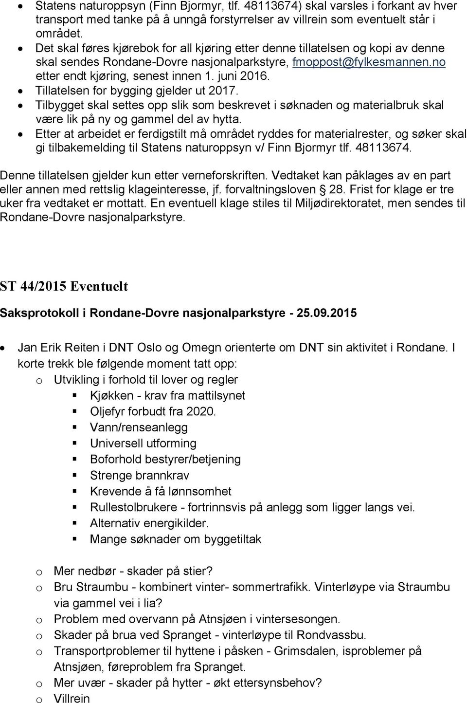 Tillatelsen for bygging gjelder ut 2017. Tilbygget skal settes opp slik som beskrevet i søknaden og materialbruk skal være lik på ny og gammel del av hytta.