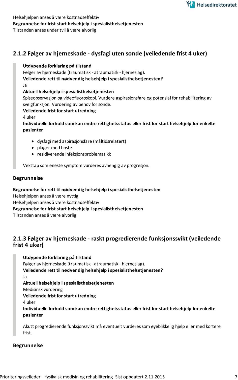 4 uker dysfagi med aspirasjonsfare (måltidsrelatert) plager med hoste residiverende infeksjonsproblematikk Vekttap som eneste symptom vurderes avhengig av progresjon.