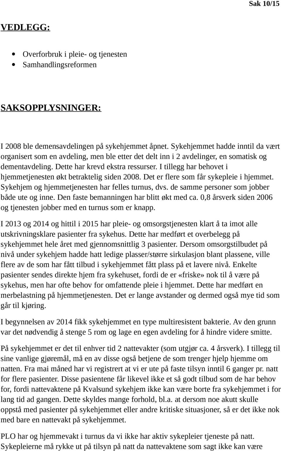 I tillegg har behovet i hjemmetjenesten økt betraktelig siden 2008. Det er flere som får sykepleie i hjemmet. Sykehjem og hjemmetjenesten har felles turnus, dvs.