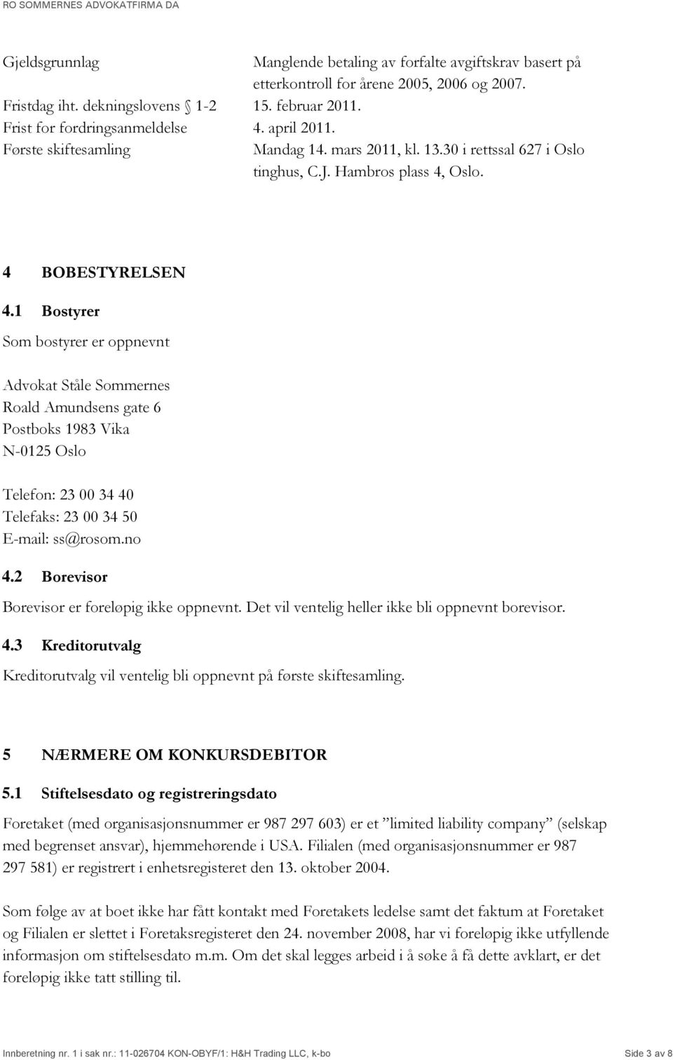 1 Bostyrer Som bostyrer er oppnevnt Advokat Ståle Sommernes Roald Amundsens gate 6 Postboks 1983 Vika N-0125 Oslo Telefon: 23 00 34 40 Telefaks: 23 00 34 50 E-mail: ss@rosom.no 4.