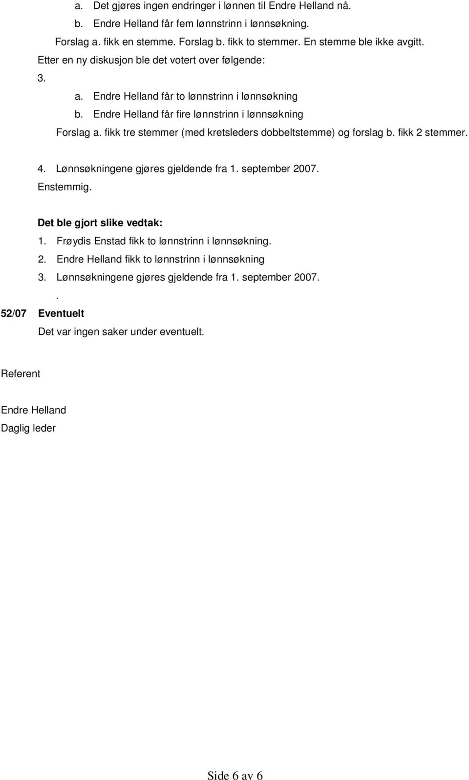 fikk tre stemmer (med kretsleders dobbeltstemme) og forslag b. fikk 2 stemmer. 4. Lønnsøkningene gjøres gjeldende fra 1. september 2007. Enstemmig. 1. Frøydis Enstad fikk to lønnstrinn i lønnsøkning.