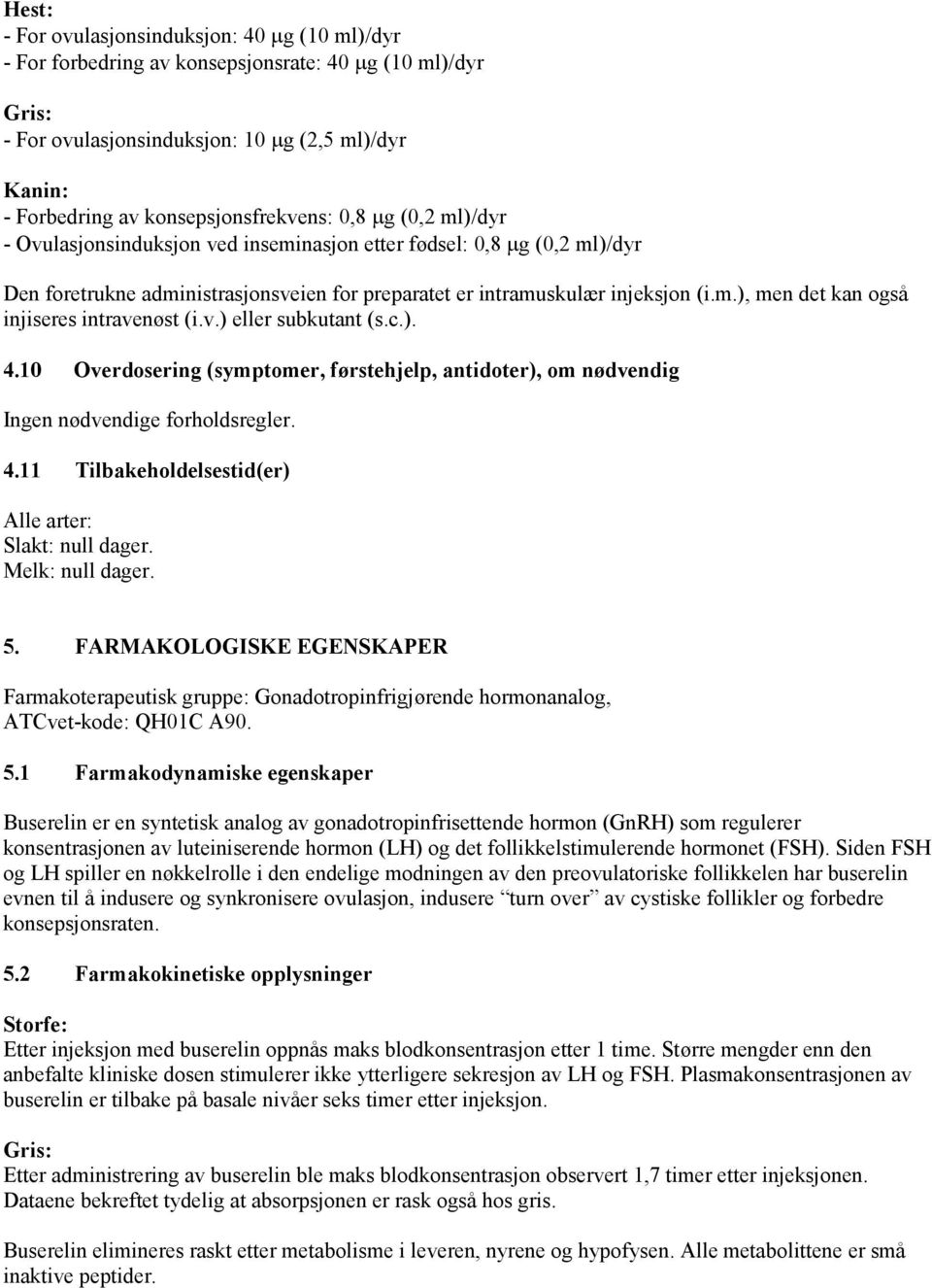 v.) eller subkutant (s.c.). 4.10 Overdosering (symptomer, førstehjelp, antidoter), om nødvendig Ingen nødvendige forholdsregler. 4.11 Tilbakeholdelsestid(er) Alle arter: Slakt: null dager.