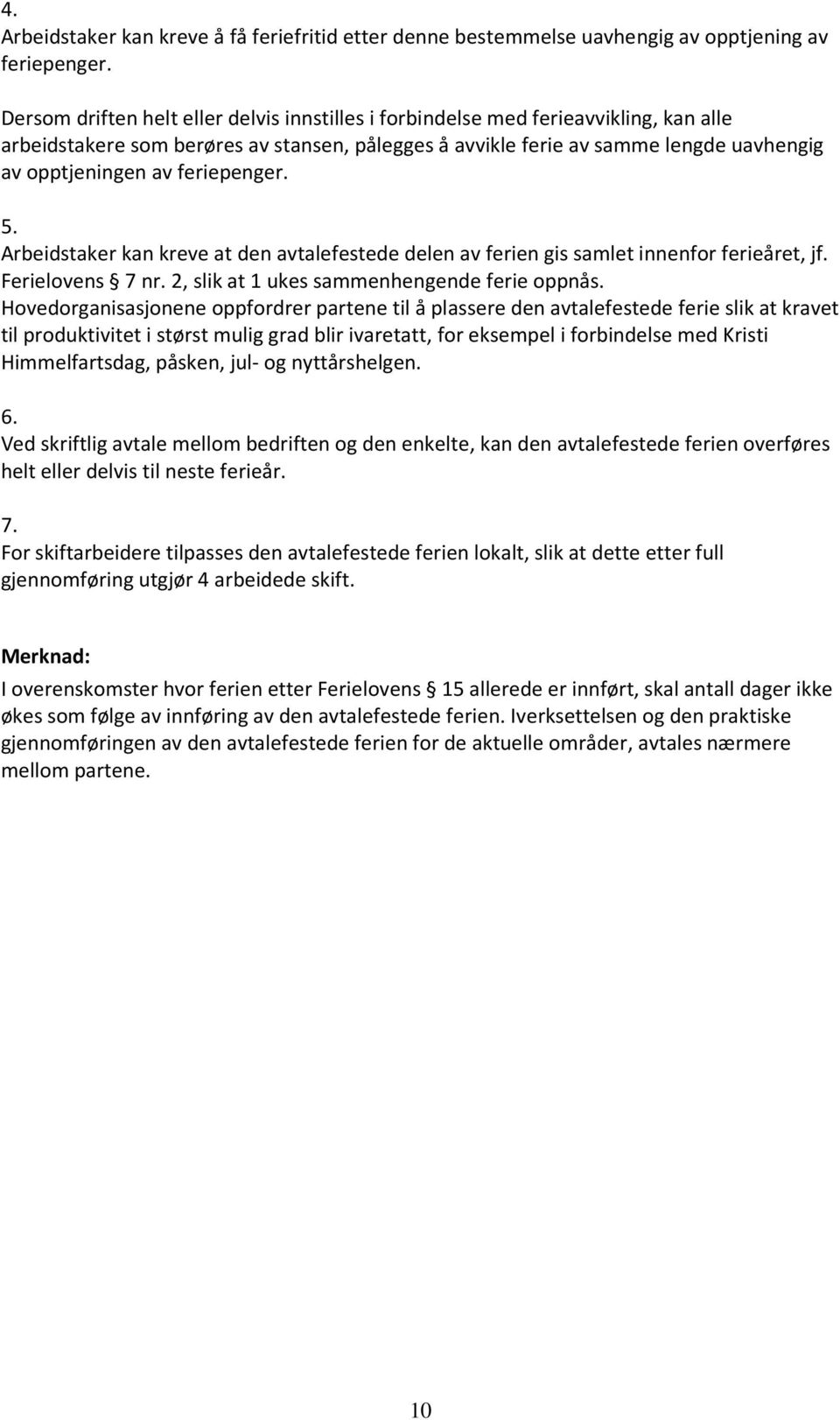 feriepenger. 5. Arbeidstaker kan kreve at den avtalefestede delen av ferien gis samlet innenfor ferieåret, jf. Ferielovens 7 nr. 2, slik at 1 ukes sammenhengende ferie oppnås.