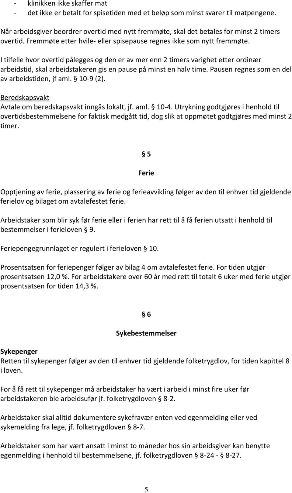 I tilfelle hvor overtid pålegges og den er av mer enn 2 timers varighet etter ordinær arbeidstid, skal arbeidstakeren gis en pause på minst en halv time.