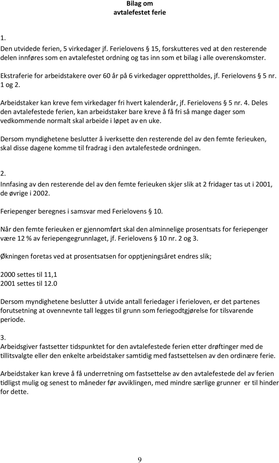 Ekstraferie for arbeidstakere over 60 år på 6 virkedager opprettholdes, jf. Ferielovens 5 nr. 1 og 2. Arbeidstaker kan kreve fem virkedager fri hvert kalenderår, jf. Ferielovens 5 nr. 4.