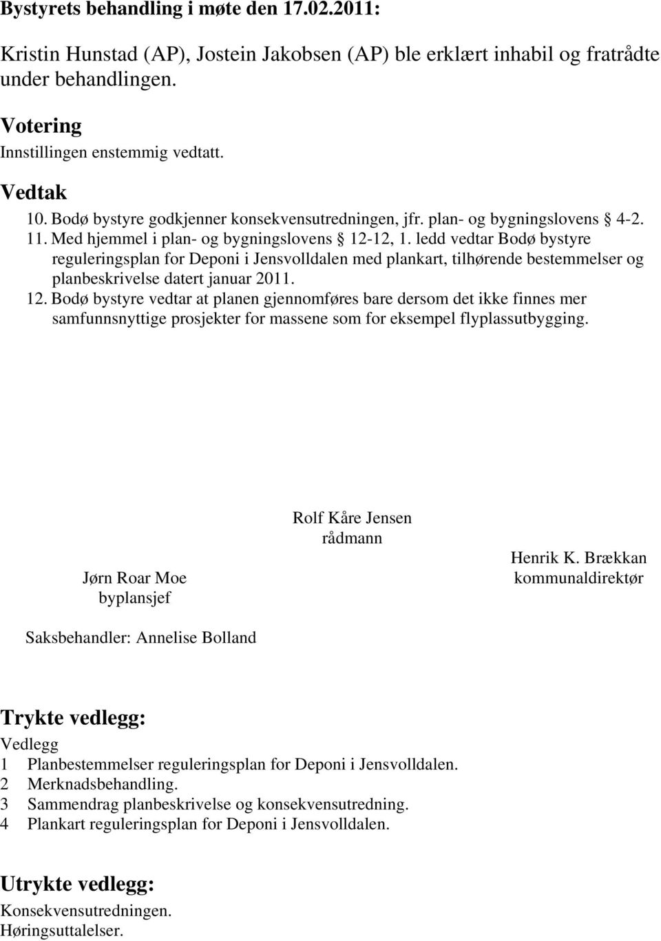 Bodø bystyre vedtar at planen gjennomføres bare dersom det ikke finnes mer Jørn Roar Moe byplansjef Saksbehandler: Annelise Bolland Rolf Kåre Jensen rådmann Henrik K.