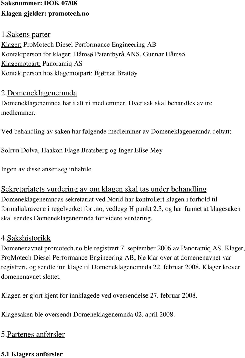 Brattøy 2.Domeneklagenemnda Domeneklagenemnda har i alt ni medlemmer. Hver sak skal behandles av tre medlemmer.