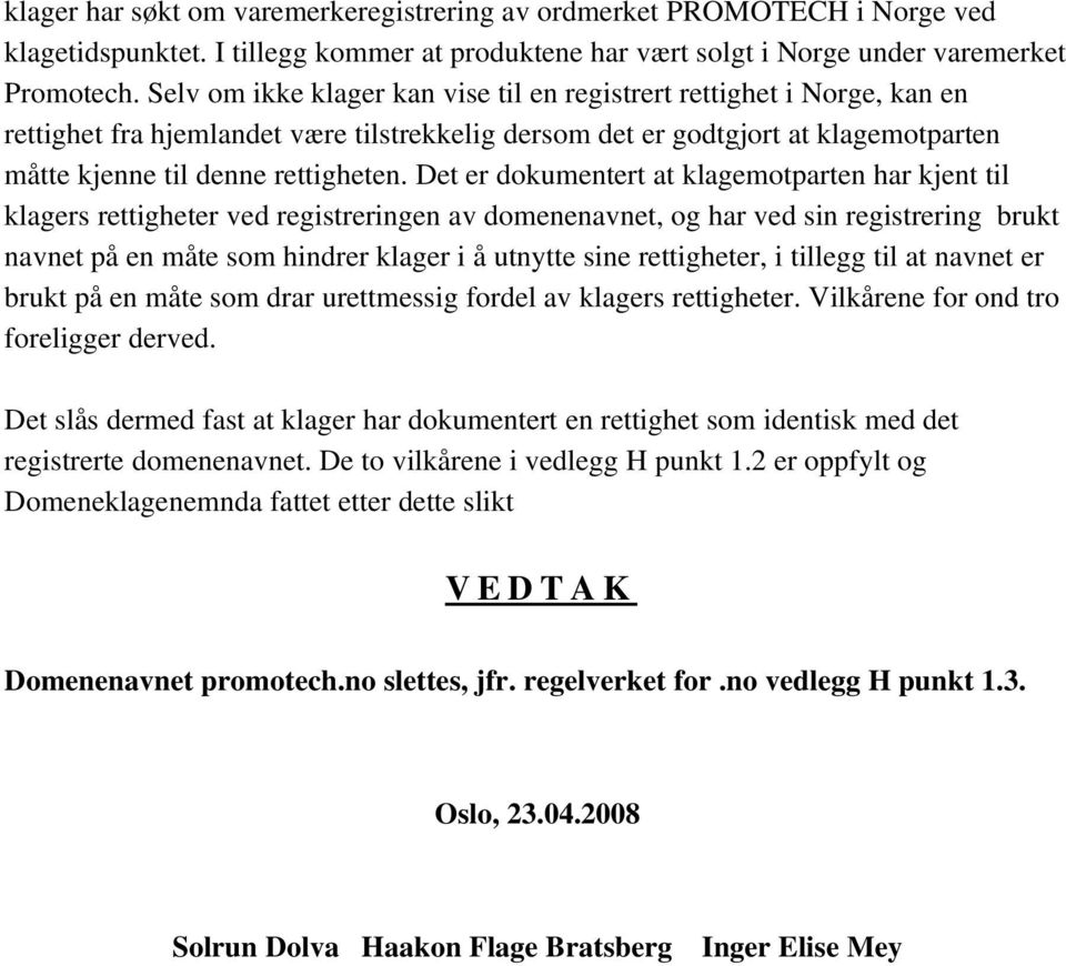 Det er dokumentert at klagemotparten har kjent til klagers rettigheter ved registreringen av domenenavnet, og har ved sin registrering brukt navnet på en måte som hindrer klager i å utnytte sine