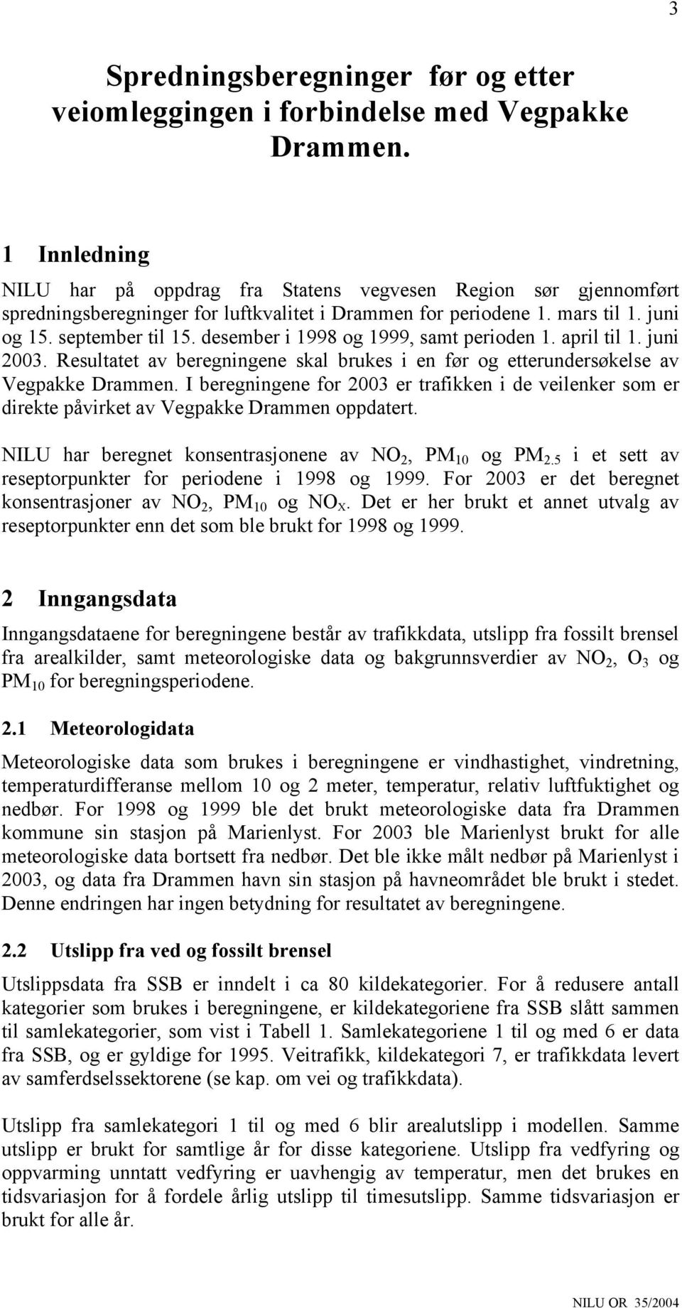 desember i 1998 og 1999, samt perioden 1. april til 1. juni 2003. Resultatet av beregningene skal brukes i en før og etterundersøkelse av Vegpakke Drammen.