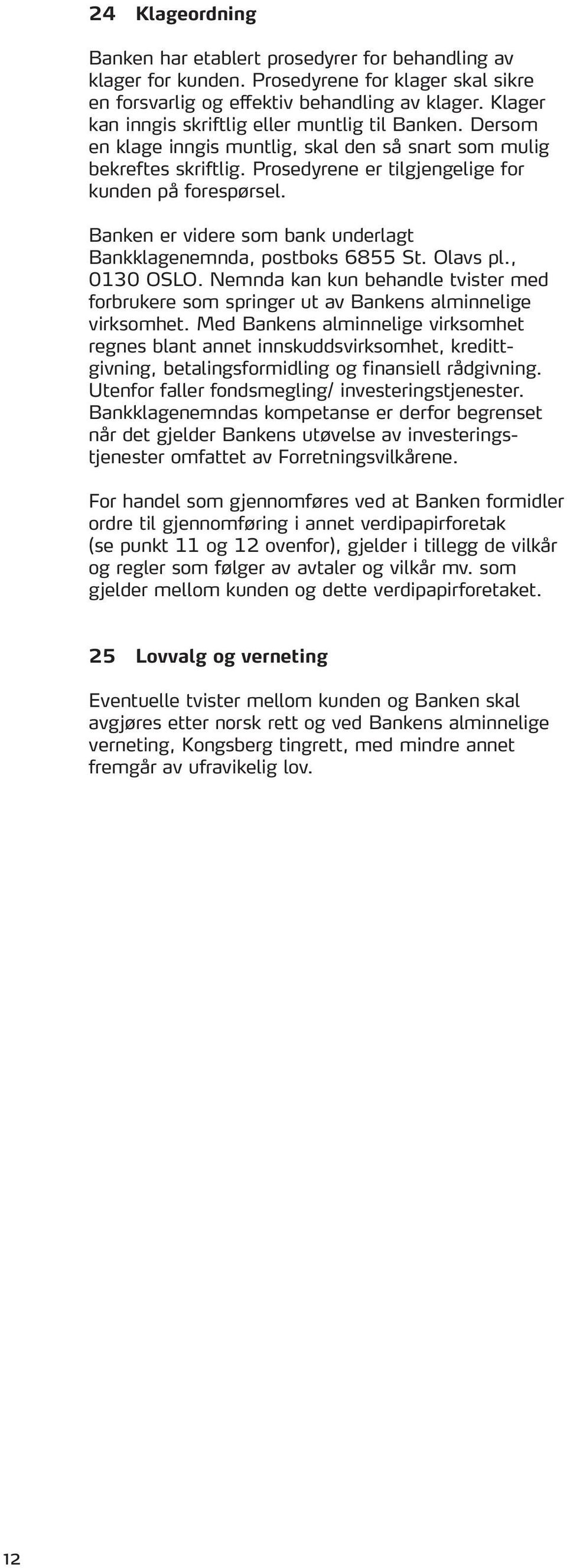 Banken er videre som bank underlagt Bankklagenemnda, postboks 6855 St. Olavs pl., 0130 OSLO. Nemnda kan kun behandle tvister med forbrukere som springer ut av Bankens alminnelige virksomhet.