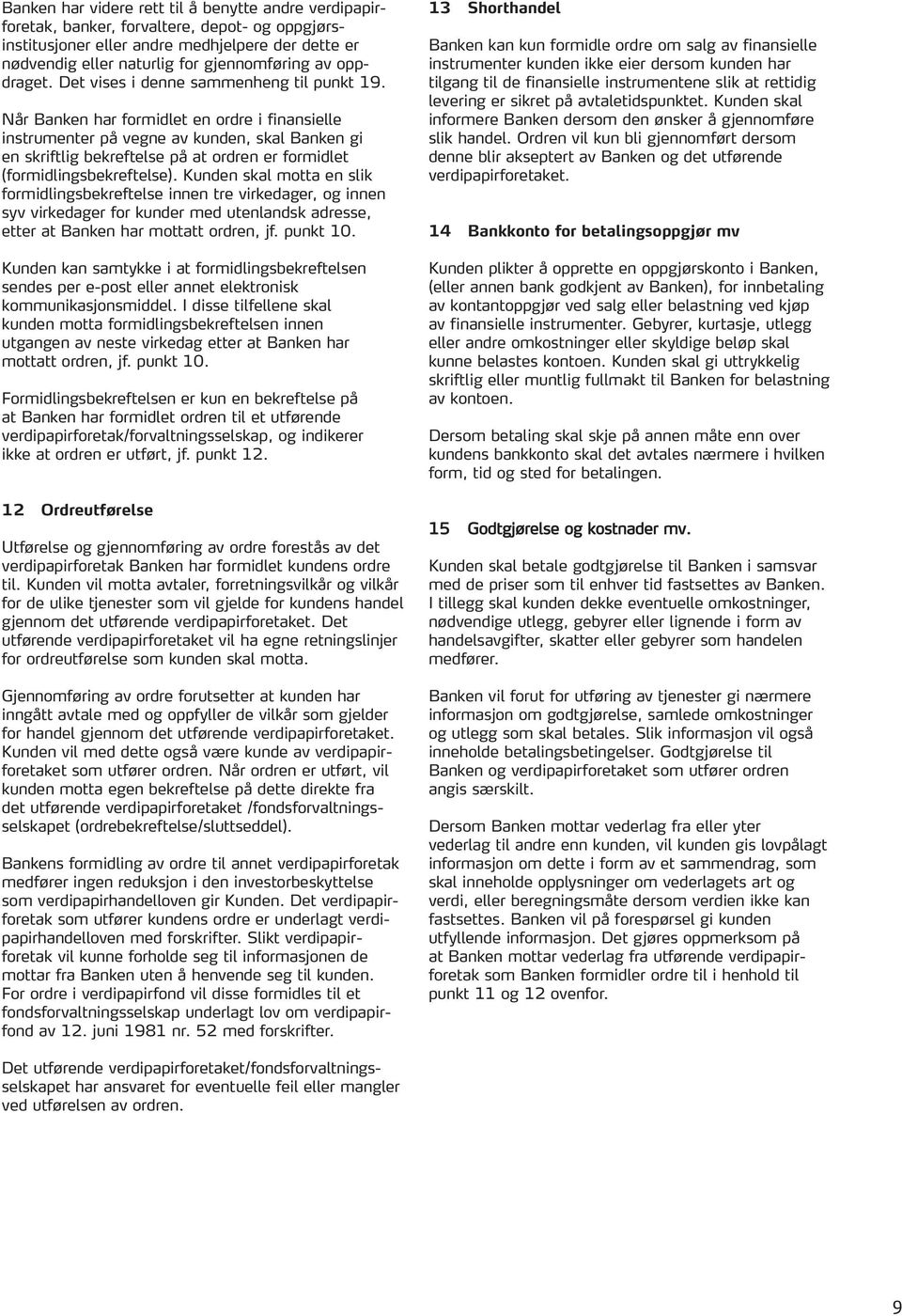 Når Banken har formidlet en ordre i finansielle instrumenter på vegne av kunden, skal Banken gi en skriftlig bekreftelse på at ordren er formidlet (formidlingsbekreftelse).